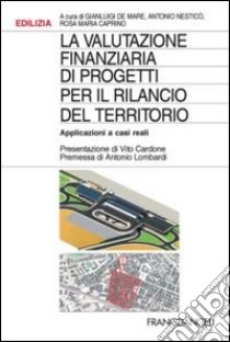 La valutazione finanziaria di progetti per il rilancio del territorio. Applicazioni a casi reali libro di De Mare G. (cur.); Nesticò A. (cur.); Caprino R. M. (cur.)