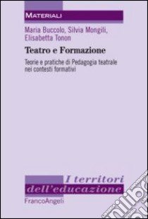 Teatro e formazione. Teorie e pratiche di pedagogia teatrale nei contesti formativi libro di Buccolo Maria; Mongili Silvia; Tonon Elisabetta