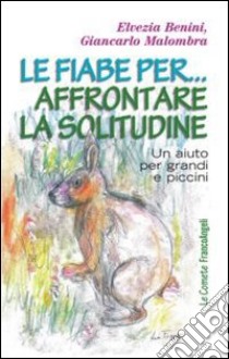 Le fiabe per... affrontare la solitudine. Un aiuto per grandi e piccini libro di Benini Elvezia; Malombra Giancarlo