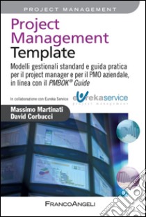 Project management template. Modelli gestionali standard e guida pratica per il project manager e per il PMO aziendale, in linea con il PMBOK 174 guide libro di Martinati Massimo; Corbucci David