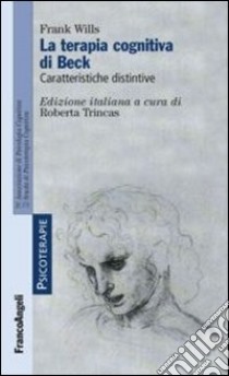 La terapia cognitiva di Beck. Caratteristiche distintive libro di Wills Frank; Trincas R. (cur.)