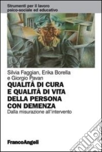 Qualità di cura e qualità di vita della persona con demenza. Dalla misurazione all'intervento libro di Faggian Silvia; Borella Erika; Pavan Giorgio