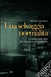 Una selvaggia normalità. La camicia nera del regime in doppiopetto libro di Giordano Michele