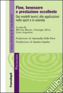 Flow, benessere e prestazione eccellente. Dai modelli teorici alle applicazioni nello sport e in azienda libro di Muzio M. (cur.); Riva G. (cur.); Argenton L. (cur.)