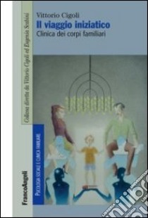 Il viaggio iniziatico. Clinica dei corpi familiari libro di Cigoli Vittorio