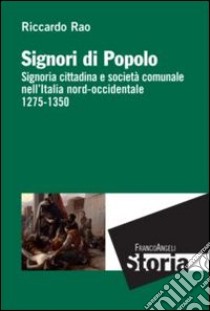 Signori di popolo. Signoria cittadina e società comunale nell'Italia nord-occidentale 1275-1350 libro di Rao Riccardo