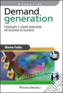 Demand generation. Fidelizzare il cliente potenziale nel business to business libro di Fadda Marino