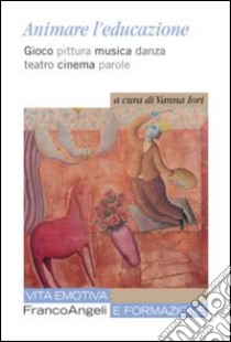 Animare l'educazione. Gioco pittura musica danza teatro cinema parole libro di Iori V. (cur.)