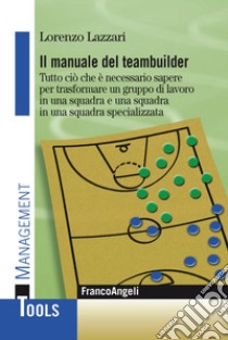 Il manuale del teambuilder. Tutto ciò che è necessario sapere per trasformare un gruppo di lavoro in una squadra e una squadra in un squadra specializzata libro di Lazzari Lorenzo