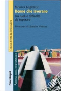 Donne che lavorano. Tra ruoli e difficoltà da superare libro di Legittimo Monica