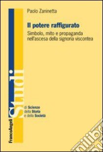 Il potere raffigurato. Simbolo, mito e propaganda nell'ascesa della signoria viscontea libro di Zaninetta Paolo