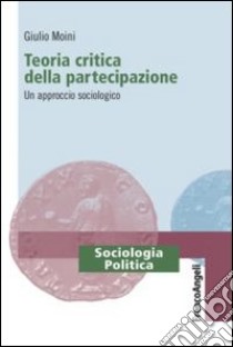 Teoria critica della partecipazione. Un approccio sociologico libro di Moini Giulio