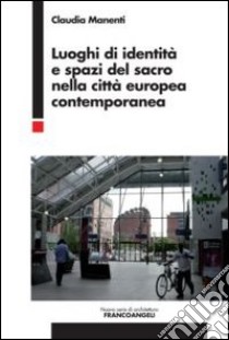 Luoghi di identità e spazi del sacro nella città europea contemporanea libro di Manenti Claudia