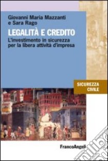 Legalità e credito. L'investimento in sicurezza per la libera attività d'impresa libro di Mazzanti Giovanni Maria; Rago Sara