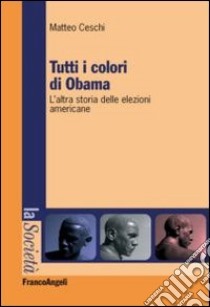 Tutti i colori di Obama. L'altra storia delle elezioni americane libro di Ceschi Matteo