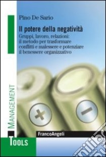 Il potere della negatività. Gruppi, lavoro, relazioni: il metodo per trasformare conflitti e malessere e potenziare il benessere organizzativo libro di De Sario Pino