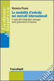 Le modalità d'entrata nei mercati internazionali. Il ruolo dell'integration manager nella governance d'impresa libro di Pisano Vincenzo