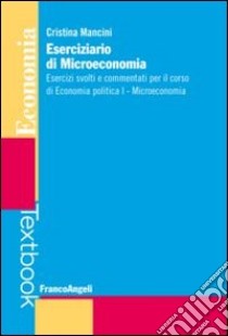 Eserciziario di microeconomia. Esercizi svolti e commentati per il corso di economia politica I. Microeconomia libro di Mancini Cristina