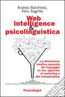 Web intelligence & psicolinguistica. La dimensione emotiva nascosta del linguaggio online applicata al marketing e alla comunicazione libro di Barchiesi Andrea; Sagrillo Felix