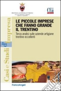 Le piccole imprese che fanno grande il Trentino. Terza analisi sulle aziende artigiane trentine eccellenti libro di Ceii Trentino (cur.)