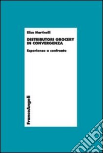 Distributori grocery in convergenza. Esperienze a confronto libro di Martinelli Elisa Martina