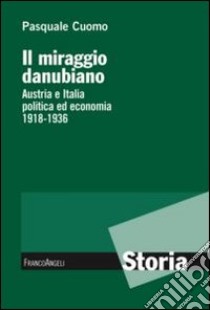 Il miraggio danubiano. Austria e Italia politica ed economia 1918-1936 libro di Cuomo Pasquale