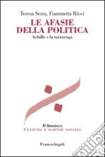 Le afasie della politica. Achille e la tartaruga libro di Serra Teresa; Ricci Fiammetta