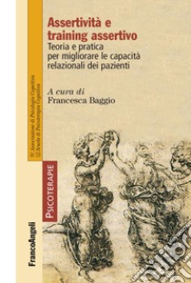 Assertività e training assertivo. Teoria e pratica per migliorare le capacità relazionali dei pazienti libro di Baggio F. (cur.)