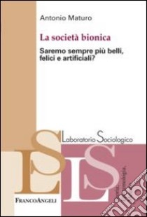 La società bionica. Saremo sempre più belli, felici e artificiali? libro di Maturo Antonio