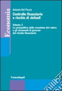 Controllo finanziario e rischio di default. Vol. 2: La prospettiva della creazione del valore e gli strumenti di governo del rischio finanziario libro di Del Pozzo Antonio