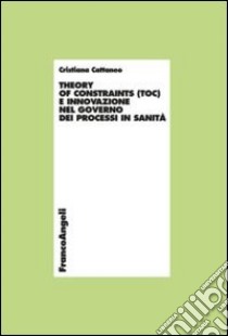 Theory of constraints (TOC) e innovazione nel governo dei processi in sanità libro di Cattaneo Cristiana