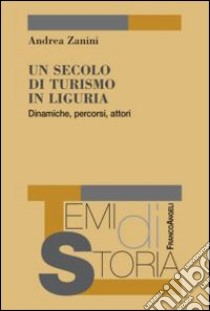 Un secolo di turismo in liguria. Dinamiche, percorsi, attori libro di Zanini Andrea