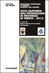 Ventisettesimo rapporto sull'occupazione in provincia di Trento libro di Osservatorio del mercato del lavoro (cur.); Agenzia del lavoro (cur.)