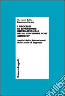 I processi di espansione internazionale nella container port industry. Analisi delle determinanti delle scelte di ingresso libro di Satta Giovanni; Parola Francesco