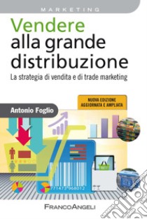 Vendere alla grande distribuzione. La strategia di vendita e di trade marketing libro di Foglio Antonio