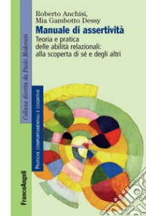 Manuale di assertività. Teoria e pratica delle abilità relazionali: alla scopertà di sé e degli altri libro di Anchisi Roberto; Gambotto Dessy Mia