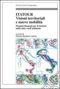 Itatour. Visioni territoriali e nuove mobilità. Progetti integrati per il turismo nell'ambiente libro di Leone N. G. (cur.)