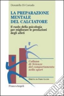 La preparazione mentale del calciatore. Il ruolo della psicologia per migliorare le prestazioni degli atleti libro di Di Corrado Donatella