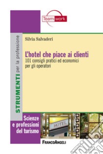 L'hotel che piace ai clienti. 101 consigli pratici ed economici per gli operatori libro di Salvaderi Silvia