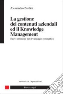 La gestione dei contenuti aziendali ed il knowledge management. Nuovi strumenti per il vantaggio competitivo libro di Zardini Alessandro