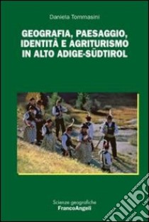 Geografia, paesaggio, identità e agriturismo in Alto Adige-Südtirol libro di Tommasini Daniela