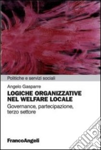 Logiche organizzative nel welfare locale. Governance, partecipazione, terzo settore libro di Gasparre Angelo