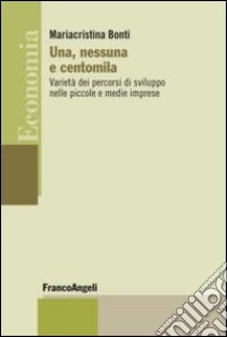 Una, nessuna e centomila. Varietà dei percorsi di sviluppo nelle piccole e medie imprese libro di Bonti Mariacristina