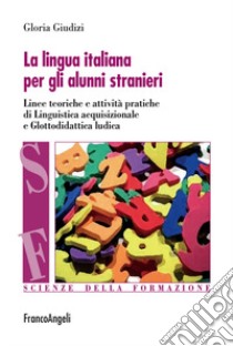 La lingua italiana per gli alunni stranieri. Linee teoriche e attività pratiche di linguistica acquisizionale e glottodidattica ludica libro di Giudizi Gloria