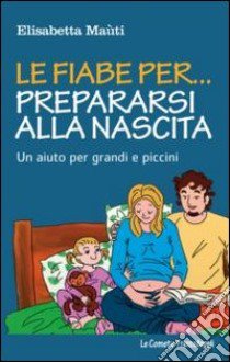 Le fiabe per... prepararsi alla nascita. Un aiuto per grandi e piccini libro di Maùti Elisabetta