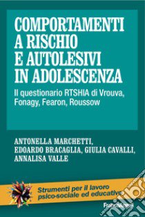 Comportamenti a rischio e autolesivi in adolescenza. Il questionario RTSHIA di Vrouva, Fonagy, Fearon, Roussow libro di Marchetti Antonella; Bracaglia Edoardo; Cavalli Giulia