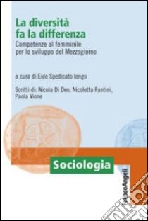 La diversità fa la differenza. Competenze al femminile per lo sviluppo del Mezzogiorno libro di Spedicato Iengo E. (cur.)