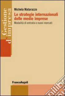 Le strategie internazionali delle medie imprese. Modalità di entrata e nuovi mercati libro di Matarazzo Michela