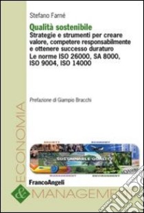 Qualità sostenibile. Strategie e strumenti per creare valore, competere responsabilmente e ottenere successo duraturo. Le norme ISO 26000, SA 8000, ISO 9004... libro di Farné Stefano