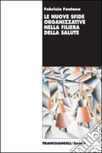 Le nuove sfide organizzative nella filiera della salute libro di Fontana Fabrizia